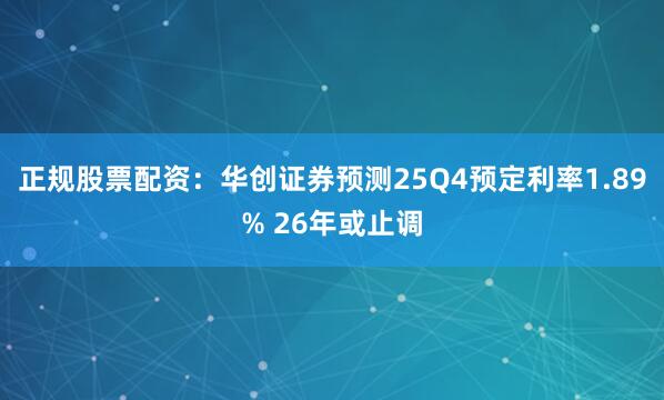 正规股票配资：华创证券预测25Q4预定利率1.89% 26年或止调