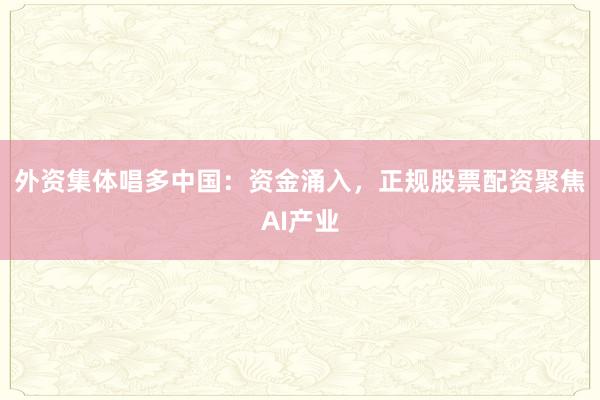 外资集体唱多中国：资金涌入，正规股票配资聚焦AI产业