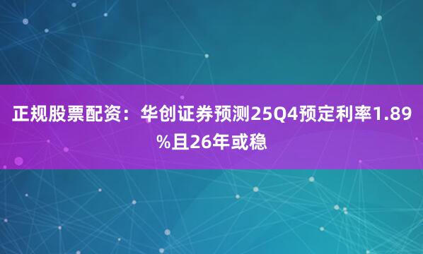 正规股票配资：华创证券预测25Q4预定利率1.89%且26年或稳