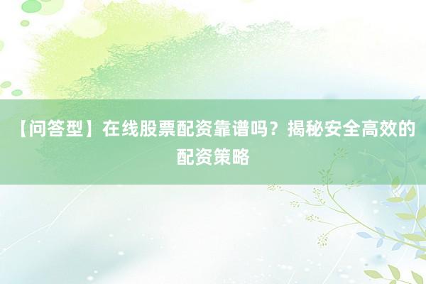 【问答型】在线股票配资靠谱吗？揭秘安全高效的配资策略