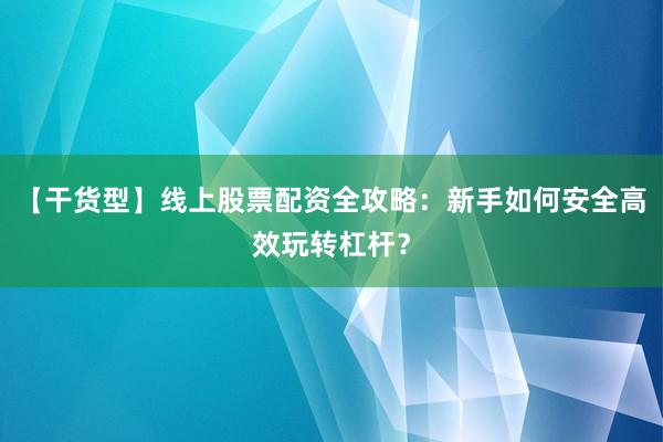 【干货型】线上股票配资全攻略：新手如何安全高效玩转杠杆？