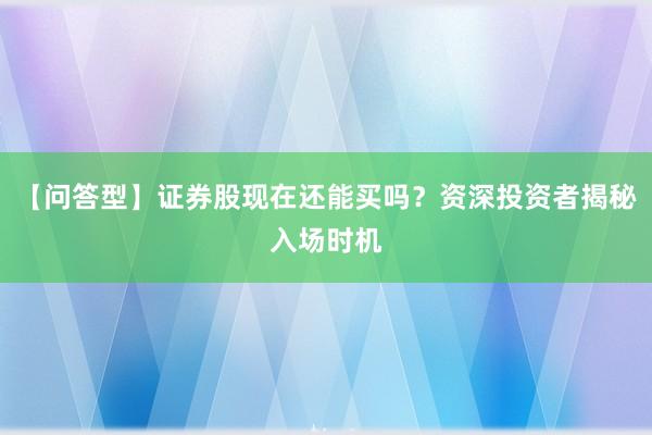 【问答型】证券股现在还能买吗?资深投资者揭秘入场时机