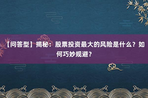【问答型】揭秘：股票投资最大的风险是什么？如何巧妙规避？