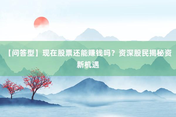 【问答型】现在股票还能赚钱吗？资深股民揭秘资新机遇