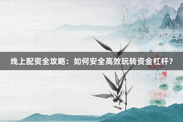 线上配资全攻略：如何安全高效玩转资金杠杆？