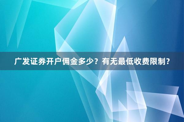 广发证券开户佣金多少？有无最低收费限制？