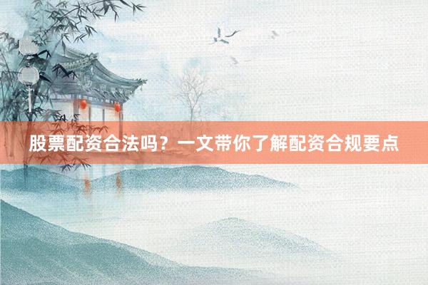 股票配资合法吗？一文带你了解配资合规要点
