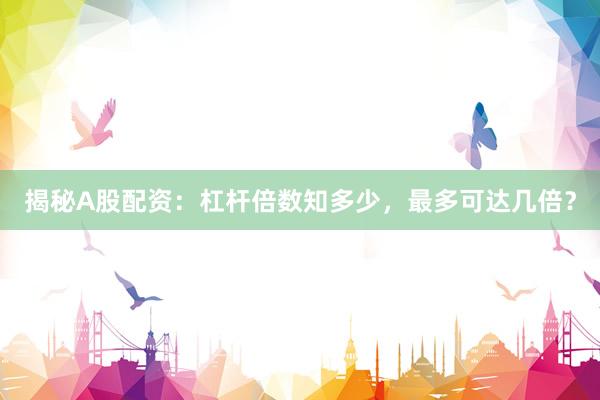 揭秘A股配资：杠杆倍数知多少，最多可达几倍？