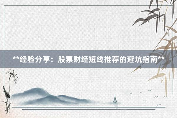 **经验分享：股票财经短线推荐的避坑指南**