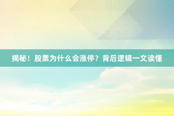 揭秘！股票为什么会涨停？背后逻辑一文读懂