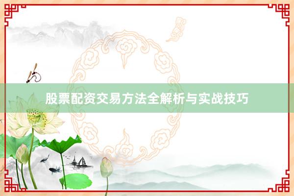股票配资交易方法全解析与实战技巧