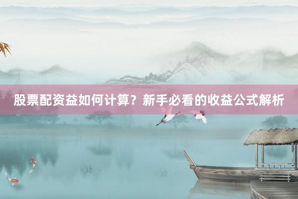 股票配资益如何计算？新手必看的收益公式解析