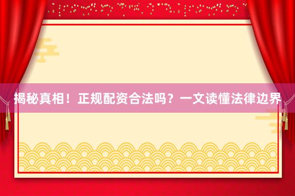 揭秘真相！正规配资合法吗？一文读懂法律边界