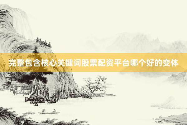 完整包含核心关键词股票配资平台哪个好的变体