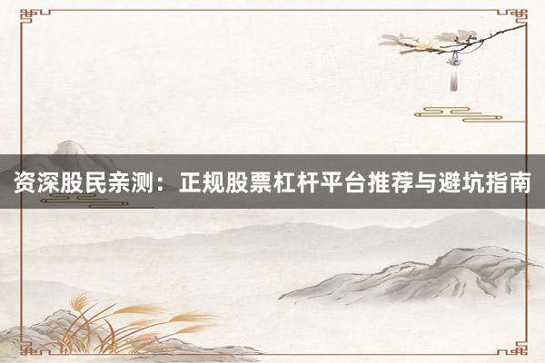 资深股民亲测：正规股票杠杆平台推荐与避坑指南