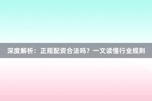 深度解析：正规配资合法吗？一文读懂行业规则