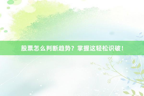 股票怎么判断趋势？掌握这轻松识破！