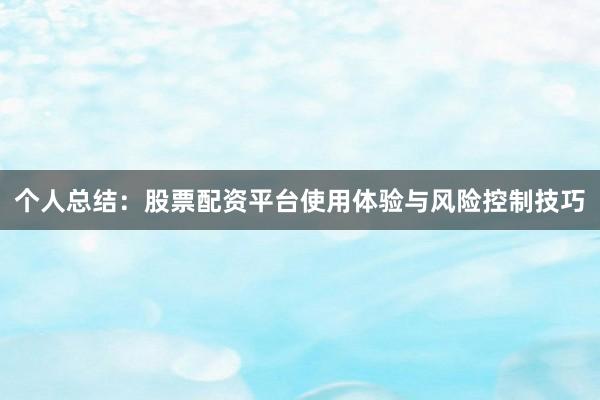 个人总结：股票配资平台使用体验与风险控制技巧
