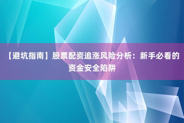 【避坑指南】股票配资追涨风险分析：新手必看的资金安全陷阱