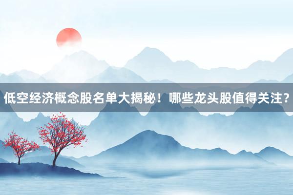 低空经济概念股名单大揭秘！哪些龙头股值得关注？