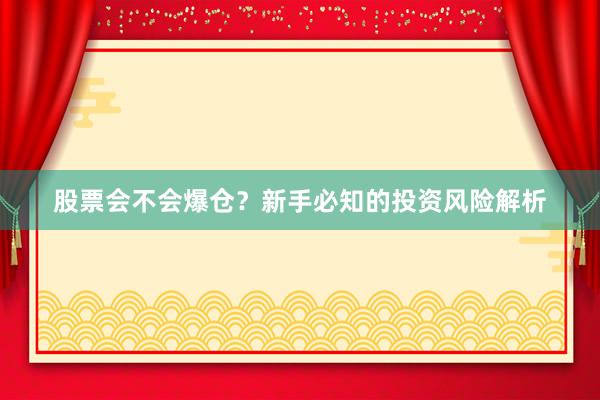 股票会不会爆仓？新手必知的投资风险解析