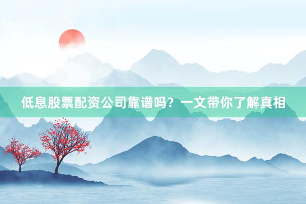 低息股票配资公司靠谱吗？一文带你了解真相