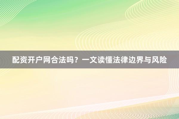 配资开户网合法吗？一文读懂法律边界与风险