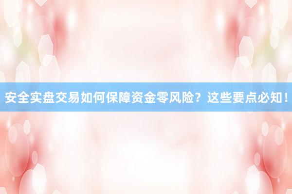 安全实盘交易如何保障资金零风险？这些要点必知！