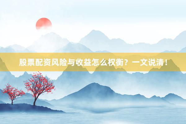 股票配资风险与收益怎么权衡？一文说清！