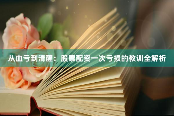 从血亏到清醒：股票配资一次亏损的教训全解析
