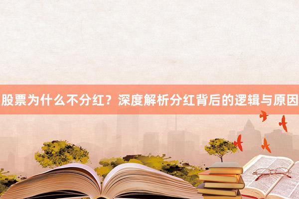 股票为什么不分红？深度解析分红背后的逻辑与原因