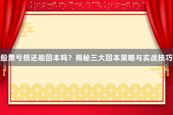 股票亏损还能回本吗？揭秘三大回本策略与实战技巧
