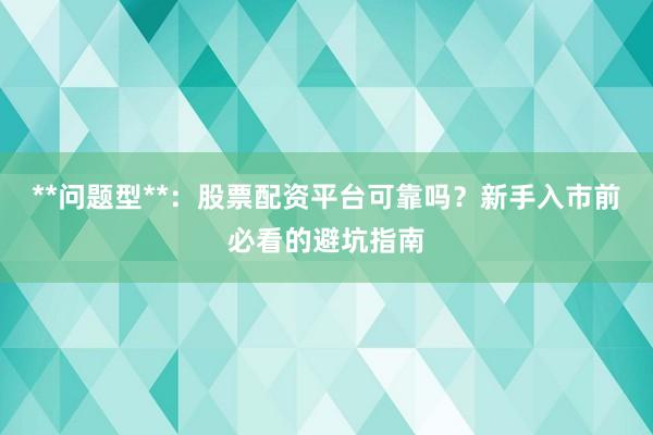 **问题型**：股票配资平台可靠吗？新手入市前必看的避坑指南