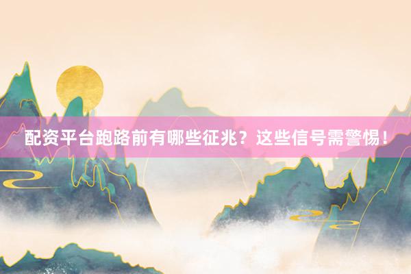 配资平台跑路前有哪些征兆？这些信号需警惕！