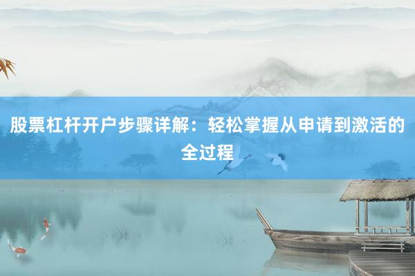 股票杠杆开户步骤详解：轻松掌握从申请到激活的全过程