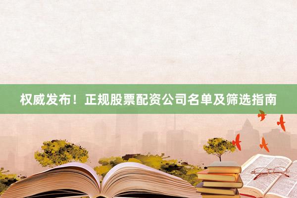权威发布！正规股票配资公司名单及筛选指南