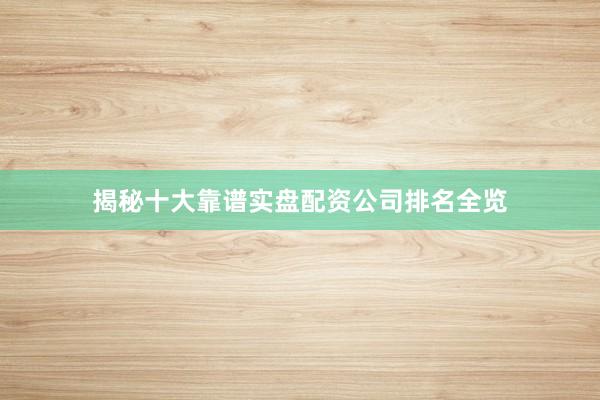 揭秘十大靠谱实盘配资公司排名全览