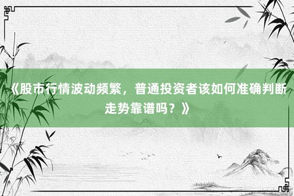 《股市行情波动频繁，普通投资者该如何准确判断走势靠谱吗？》