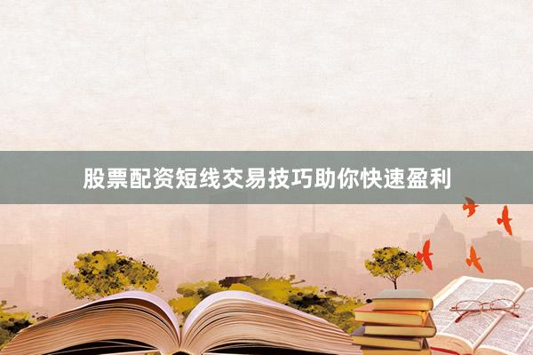 股票配资短线交易技巧助你快速盈利