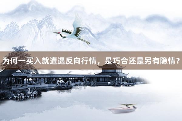为何一买入就遭遇反向行情，是巧合还是另有隐情？