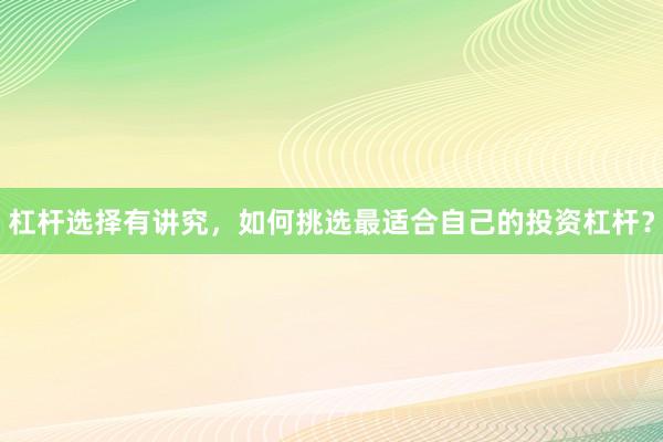 杠杆选择有讲究，如何挑选最适合自己的投资杠杆？