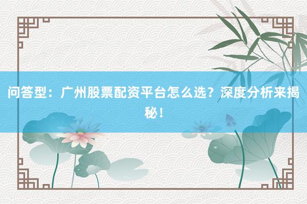 问答型：广州股票配资平台怎么选？深度分析来揭秘！