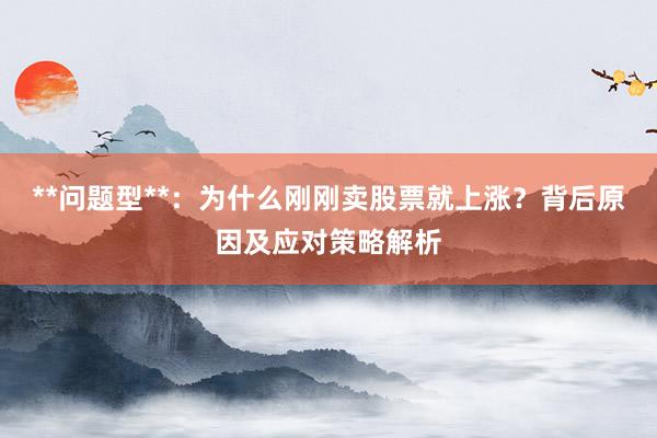 **问题型**：为什么刚刚卖股票就上涨？背后原因及应对策略解析
