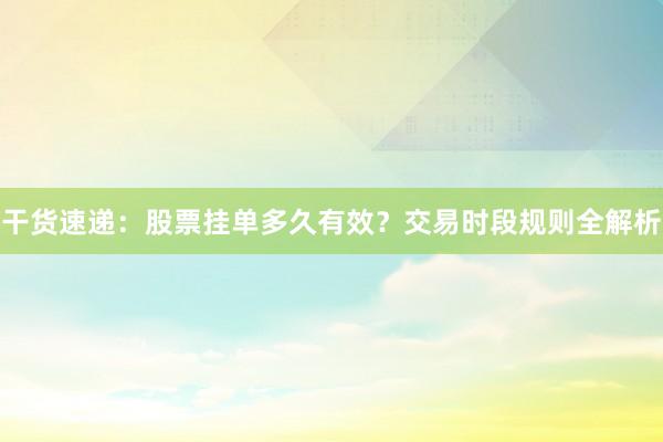干货速递：股票挂单多久有效？交易时段规则全解析