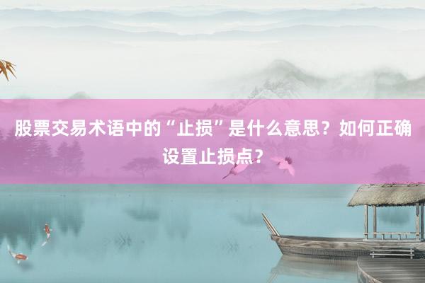 股票交易术语中的“止损”是什么意思？如何正确设置止损点？