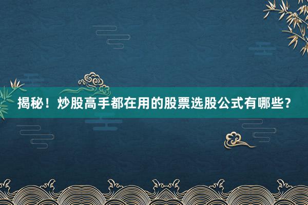 揭秘！炒股高手都在用的股票选股公式有哪些？