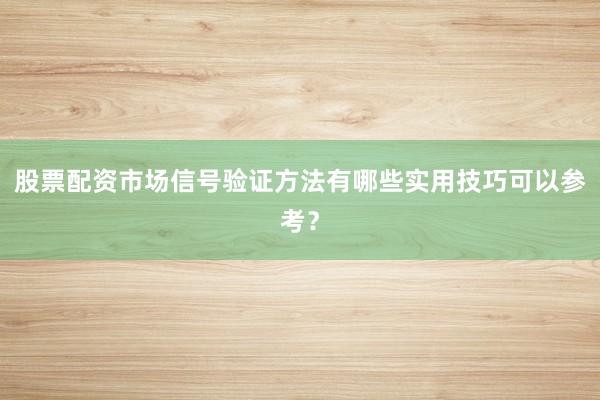 股票配资市场信号验证方法有哪些实用技巧可以参考？