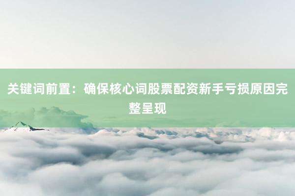 关键词前置：确保核心词股票配资新手亏损原因完整呈现