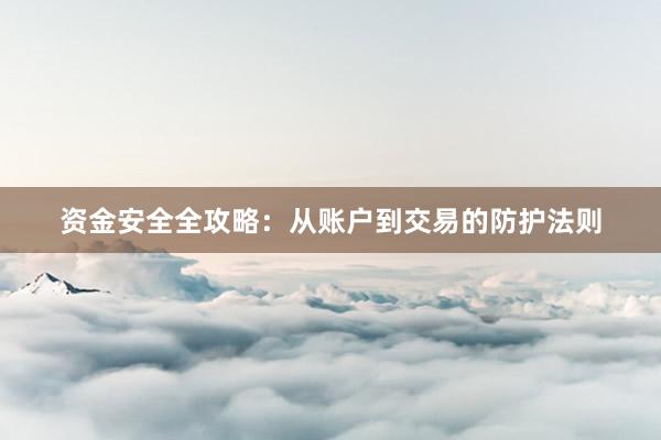 资金安全全攻略：从账户到交易的防护法则