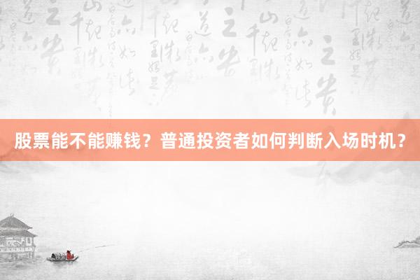 股票能不能赚钱？普通投资者如何判断入场时机？